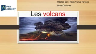Les volcans
Réalisé par : Réda Yahya Rayane
Mme Chaimae
 
