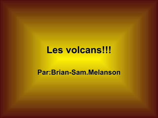 Les volcans!!! Par:Brian-Sam.Melanson 