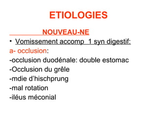 ETIOLOGIES
           NOUVEAU-NE
• Vomissement accomp 1 syn digestif:
a- occlusion:
-occlusion duodénale: double estomac
-Occlusion du grêle
-mdie d’hischprung
-mal rotation
-iléus méconial
 