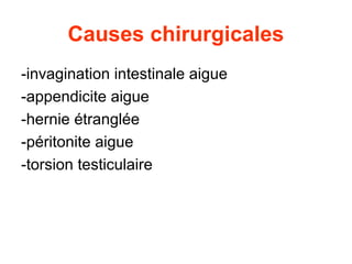 Causes chirurgicales
-invagination intestinale aigue
-appendicite aigue
-hernie étranglée
-péritonite aigue
-torsion testiculaire
 