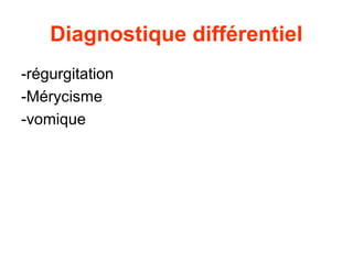 Diagnostique différentiel
-régurgitation
-Mérycisme
-vomique
 