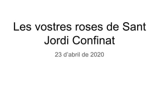 Les vostres roses de Sant
Jordi Confinat
23 d’abril de 2020
 