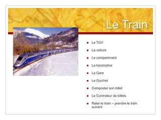 Le Train


Le TGV



La voiture



Le compartiment



La locomotive



La Gare



Le Guichet



Composter son billet



Le Controleur de billets



Rater le train – prendre le train
suivant

 