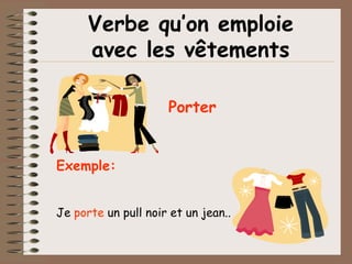 Verbe qu’on emploie
      avec les vêtements

                     Porter


Exemple:


Je porte un pull noir et un jean..
 