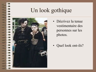 Un look gothique
        • Décrivez la tenue
          vestimentaire des
          personnes sur les
          photos.

        • Quel look ont-ils?
 