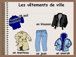 Les vêtements de ville

   un pull

             un blouson




un manteau   un jean      un anorak
 
