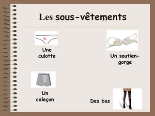 Les sous-vêtements


 Une
culotte              Un soutien-
                        gorge




  Un
caleçon    Des bas
 