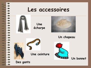 Les accessoires

               Une
             écharpe


                           Un chapeau




            Une ceinture
                                  Un bonnet
Des gants
 