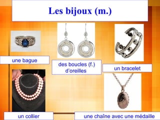 Les bijoux (m.) une bague des boucles (f.) d ’ oreilles  un bracelet un collier une chaîne avec une médaille 