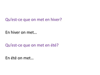 Qu’est-ce que on met en hiver?
En hiver on met…
Qu’est-ce que on met en été?
En été on met…
 