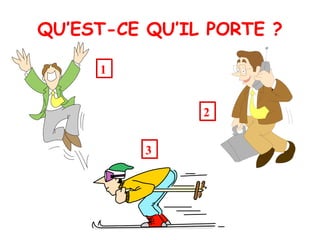 QU’EST-CE QU’IL PORTE ? 1 3 2 
