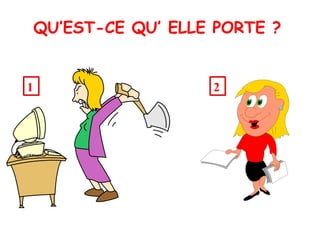 QU’EST-CE QU’ ELLE PORTE ? 1 2 
