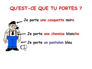 QU’EST-CE QUE TU PORTES ? Je porte  un pantalon  bleu Je porte  une chemise  blanc he Je porte  une casquette  noir e 