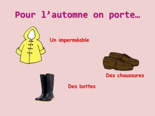 Pour l’automne on porte…
Des bottes
Un imperméable
Des chaussures
 
