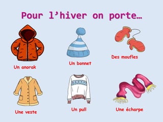 Pour l’hiver on porte…
Une veste
Un bonnet
Un anorak
Un pull Une écharpe
Des moufles
 