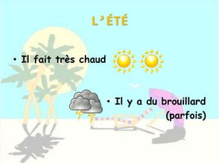L’ÉTÉ
• Il fait très chaud
• Il y a du brouillard
(parfois)
 