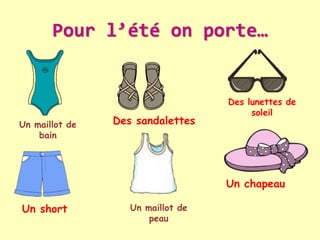 Pour l’été on porte…
Un chapeau
Des lunettes de
soleil
Un maillot de
peau
Des sandalettes
Un short
Un maillot de
bain
 