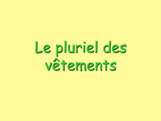 Le pluriel des
vêtements
 