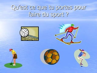 Qu’est ce que tu portes pour
faire du sport ?
 