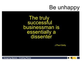 Be unhappy The truly  successful businessman is essentially a dissenter J.Paul Getty 