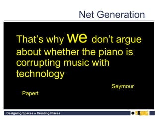 Net Generation  That’s why  we   don’t argue about whether the piano is corrupting music with technology Seymour Papert  