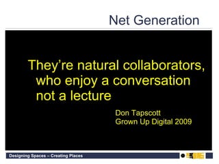 Net Generation  They’re natural collaborators, who enjoy a conversation not a lecture Don Tapscott Grown Up Digital 2009 