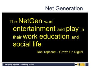 Net Generation  The  NetGen  want  entertainment  and  play  in their  work education  and  social life Don Tapscott – Grown Up Digital 
