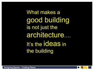 What makes a  good building  is not just the  architecture …. It’s the  ideas  in the building 