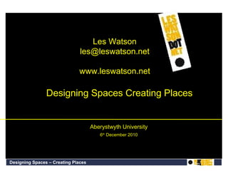 [object Object],[object Object],Les Watson [email_address] www.leswatson.net Designing Spaces Creating Places 