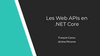 Les Web APIs en
.NET Core
François Camus
Jérôme Péronne
 
