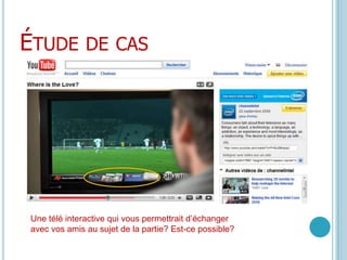 Étude de casUne télé interactive qui vous permettrait d’échanger avec vos amis au sujet de la partie? Est-ce possible?