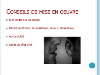 Conseils de mise en oeuvreS’entendre sur un budgetChoisir un thème : humoristique, sérieux, dramatiqueAccessibilitéCréer un effet viral
