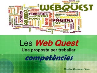 Les Web Quest
Una proposta per treballar

 competències
                    Montse González Vera
 
