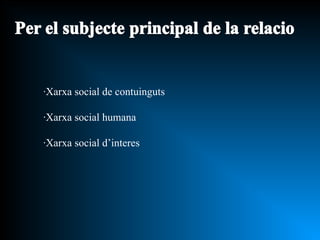 ·Xarxa social de contuinguts ·Xarxa social humana ·Xarxa social d’interes 