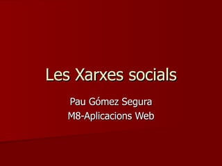 Les  Xarxes  socials Pau Gómez Segura M8-Aplicacions Web 