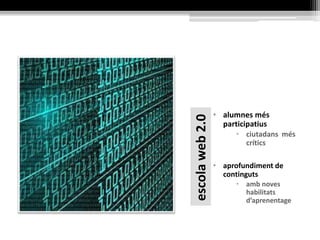 escolaweb2.0
• alumnes més
participatius
• ciutadans més
crítics
• aprofundiment de
continguts
• amb noves
habilitats
d’aprenentage
 