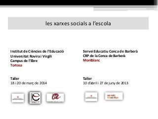 les xarxes socials a l’escola
Institut de Ciències de l’Educació
Universitat Rovira i Virgili
Campus de l’Ebre
Tortosa
Taller
18 i 20 de març de 2014
Servei Educatiu Conca de Barberà
CRP de la Conca de Barberà
Montblanc
Taller
10 d’abril i 27 de juny de 2013
 