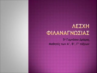 5ο Γυμνάσιο Δράμας
Μαθητές των Α’, Β’, Γ’ τάξεων
 