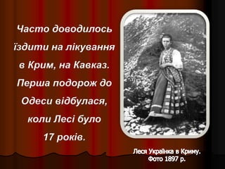 Часто доводилось
їздити на лікування
в Крим, на Кавказ.
Перша подорож до
Одеси відбулася,
коли Лесі було
17 років.
 