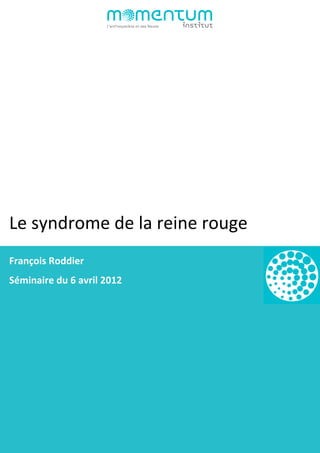  
	
  
François	
  Roddier	
  
	
  
Le	
  syndrome	
  de	
  la	
  reine	
  rouge	
  
Séminaire	
  du	
  6	
  avril	
  2012	
  
	
  
 