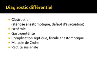  Obstruction 
(sténose anastomotique, défaut d’évacuation) 
 Ischémie 
 Gastroentérite 
 Complication septique, fistule anastomotique 
 Maladie de Crohn 
 Rectite sus anale 
 
