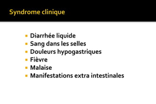  Diarrhée liquide 
 Sang dans les selles 
 Douleurs hypogastriques 
 Fièvre 
 Malaise 
 Manifestations extra intestinales 
 