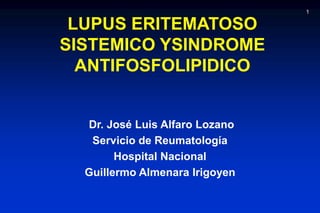 1 LUPUS ERITEMATOSO SISTEMICO YSINDROME ANTIFOSFOLIPIDICO  Dr. José Luis Alfaro Lozano  Servicio de Reumatología Hospital Nacional  Guillermo Almenara Irigoyen 