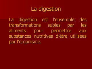 La digestion La digestion est l’ensemble des transformations subies par les aliments pour permettre aux substances nutritives d’être utilisées par l’organisme. 