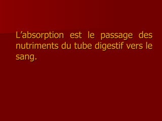 L’absorption est le passage des nutriments du tube digestif vers le sang. 