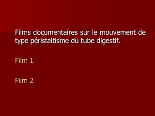 Films documentaires sur le mouvement de type péristaltisme du tube digestif. Film 1 Film 2 