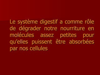 Le système digestif a comme rôle de dégrader notre nourriture en molécules assez petites pour qu’elles puissent être absorbées par nos cellules 