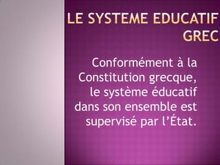 Conformément à la
 Constitution grecque,
   le système éducatif
dans son ensemble est
  supervisé par l’État.
 