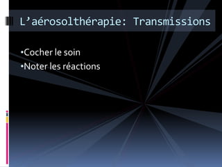 L’aérosolthérapie: Transmissions 
•Cocher le soin 
•Noter les réactions 
 