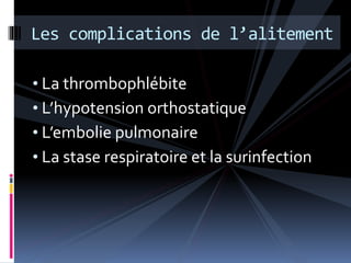 Les complications de l’alitement 
• La thrombophlébite 
• L’hypotension orthostatique 
• L’embolie pulmonaire 
• La stase respiratoire et la surinfection 
 